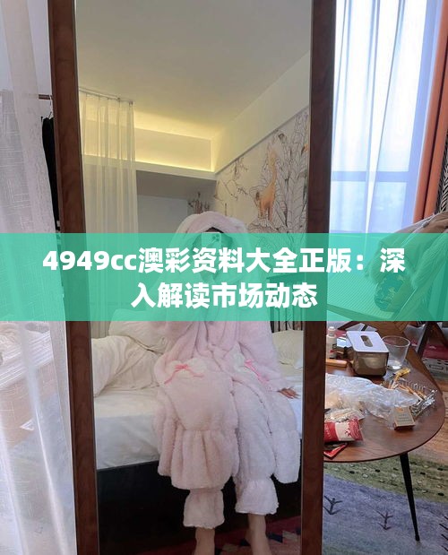4949cc澳彩资料大全正版:深入解读市场动态