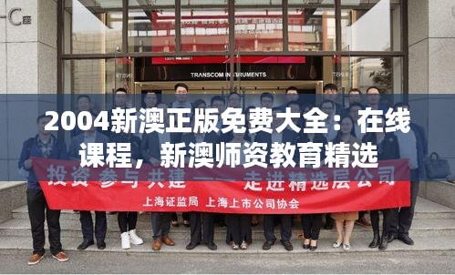 2004新澳正版免费大全:在线课程,新澳师资教育精选