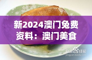 新2024澳门兔费资料:澳门美食天堂必尝特色小吃集