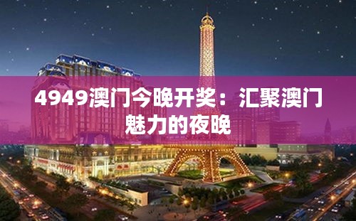 4949澳门今晚开奖:汇聚澳门魅力的夜晚