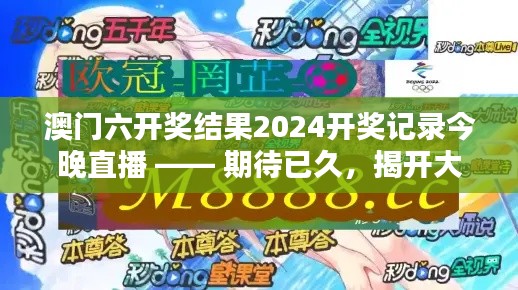 澳门六开奖结果2024开奖记录今晚直播 —— 期待已久,揭开大奖得主之谜