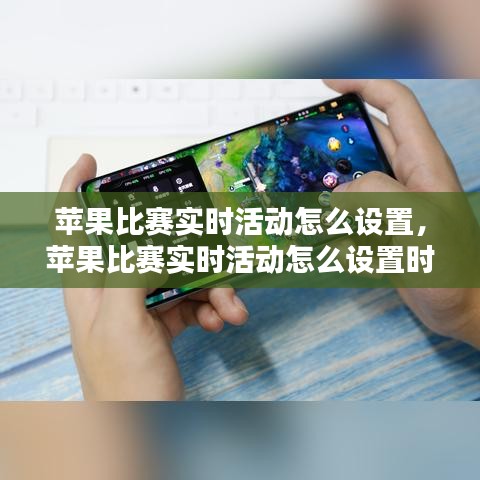 苹果比赛实时活动怎么设置,苹果比赛实时活动怎么设置时间
