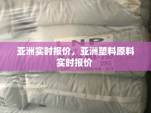 亚洲实时报价,亚洲塑料原料实时报价