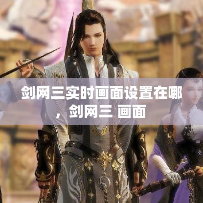剑网三实时画面设置在哪,剑网三 画面