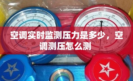 空调实时监测压力是多少,空调测压怎么测