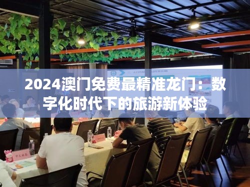 2024澳门免费最精准龙门:数字化时代下的旅游新体验