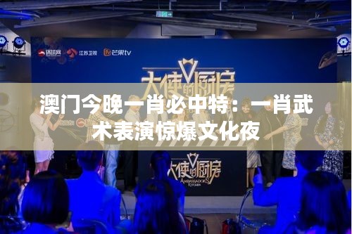 澳门今晚一肖必中特:一肖武术表演惊爆文化夜