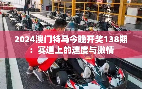 2024澳门特马今晚开奖138期:赛道上的速度与激情