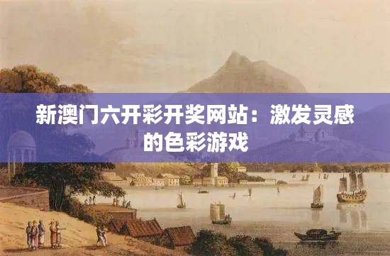 新澳门六开彩开奖网站:激发灵感的色彩游戏