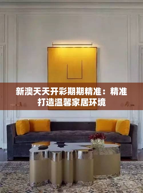 新澳天天开彩期期精准:精准打造温馨家居环境