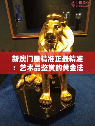 新澳门最精准正最精准:艺术品鉴赏的黄金法则