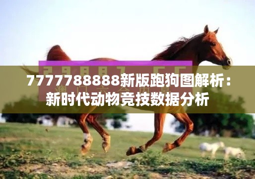 7777788888新版跑狗图解析:新时代动物竞技数据分析