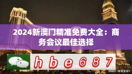 2024新澳门精准免费大全:商务会议最佳选择