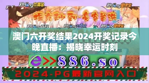 澳门六开奖结果2024开奖记录今晚直播:揭晓幸运时刻
