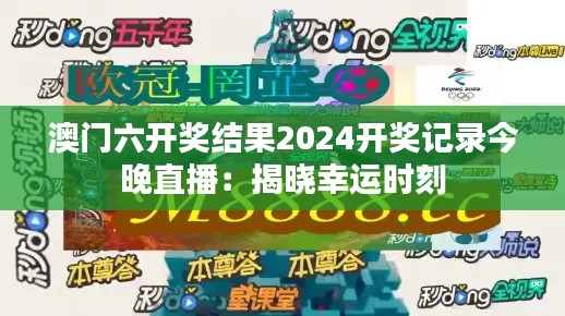 澳门六开奖结果2024开奖记录今晚直播:揭晓幸运时刻