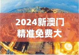 2024新澳门精准免费大全:历史遗迹探秘