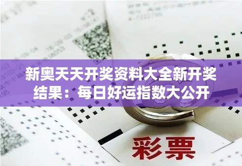 新奥天天开奖资料大全新开奖结果:每日好运指数大公开