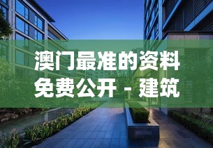 澳门最准的资料免费公开 - 建筑美学极致展现