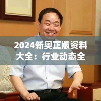 2024新奥正版资料大全:行业动态全面解读
