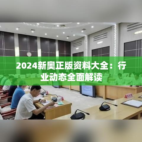 2024新奥正版资料大全:行业动态全面解读