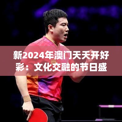新2024年澳门天天开好彩:文化交融的节日盛宴