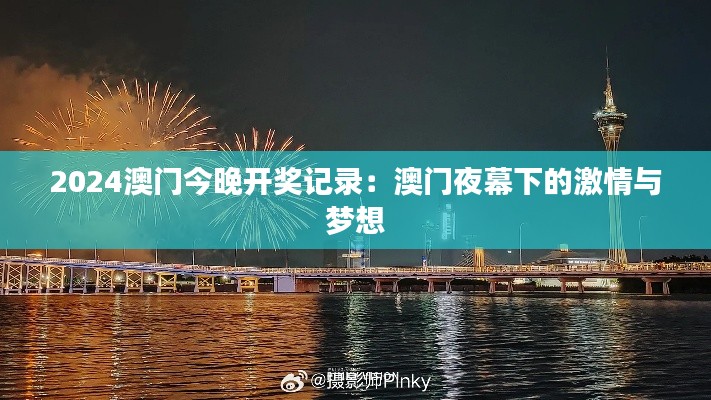 2024澳门今晚开奖记录:澳门夜幕下的激情与梦想
