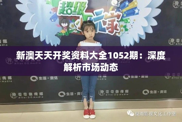 新澳天天开奖资料大全1052期:深度解析市场动态
