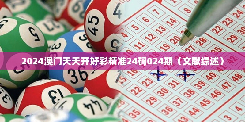 2024澳门天天开好彩精准24码024期(文献综述)
