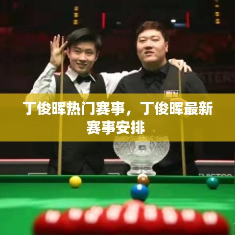 丁俊晖热门赛事,丁俊晖最新赛事安排