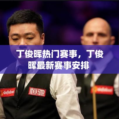 丁俊晖热门赛事,丁俊晖最新赛事安排