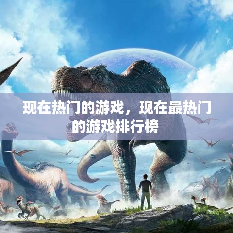 现在热门的游戏,现在最热门的游戏排行榜