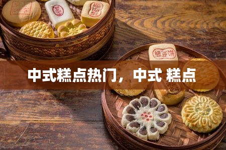 中式糕点热门,中式 糕点