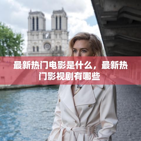 最新热门电影是什么,最新热门影视剧有哪些
