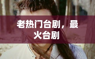 老热门台剧,最火台剧