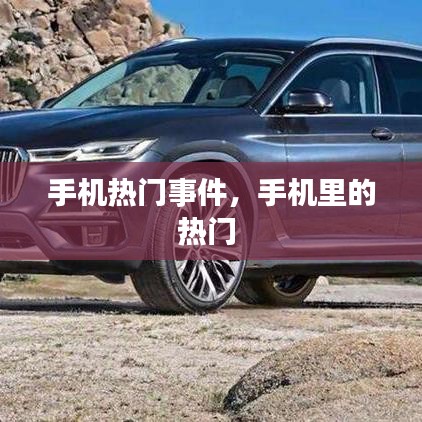手机热门事件,手机里的热门
