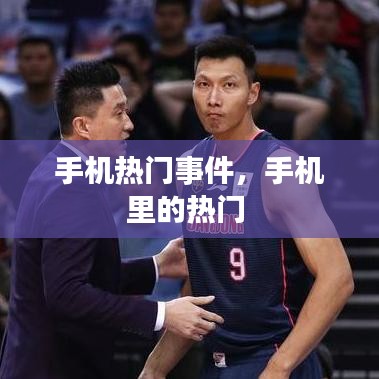 手机热门事件,手机里的热门
