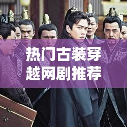 热门古装穿越网剧推荐,古装穿越剧有哪些好看的推荐一下