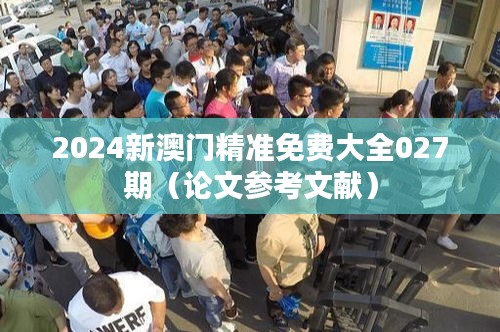 2024新澳门精准免费大全027期(论文参考文献)