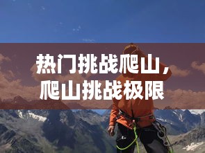 热门挑战爬山,爬山挑战极限的感想