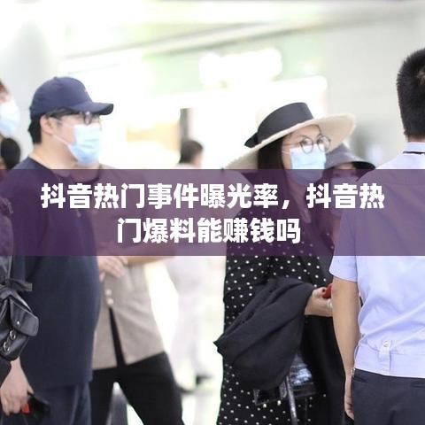 抖音热门事件曝光率,抖音热门爆料能赚钱吗