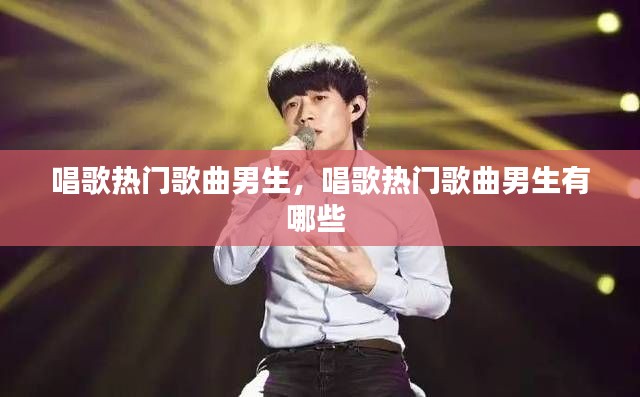 唱歌热门歌曲男生,唱歌热门歌曲男生有哪些