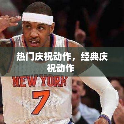 热门庆祝动作,经典庆祝动作