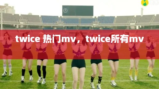 twice 热门mv,twice所有mv