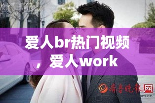 爱人br热门视频,爱人work