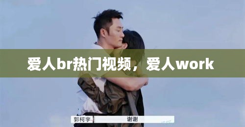 爱人br热门视频,爱人work