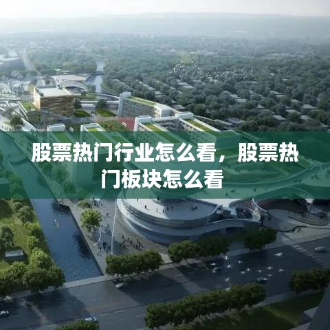 股票热门行业怎么看,股票热门板块怎么看