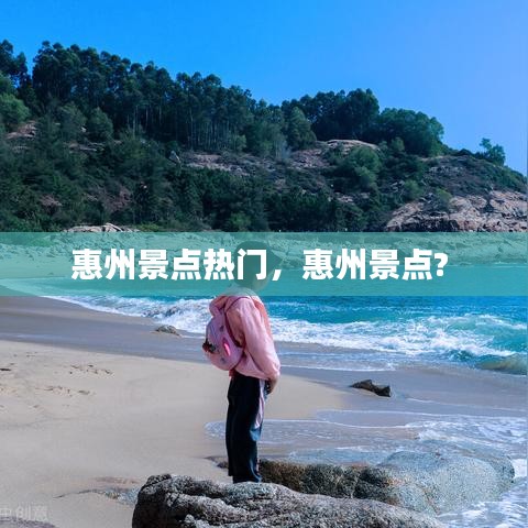 惠州景点热门,惠州景点?