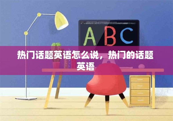 热门话题英语怎么说,热门的话题 英语