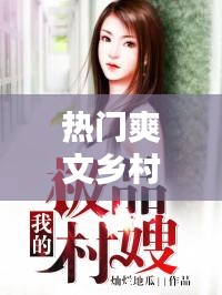 热门爽文乡村版,轻松的乡村小说