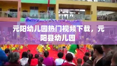 元阳幼儿园热门视频下载,元阳县幼儿园